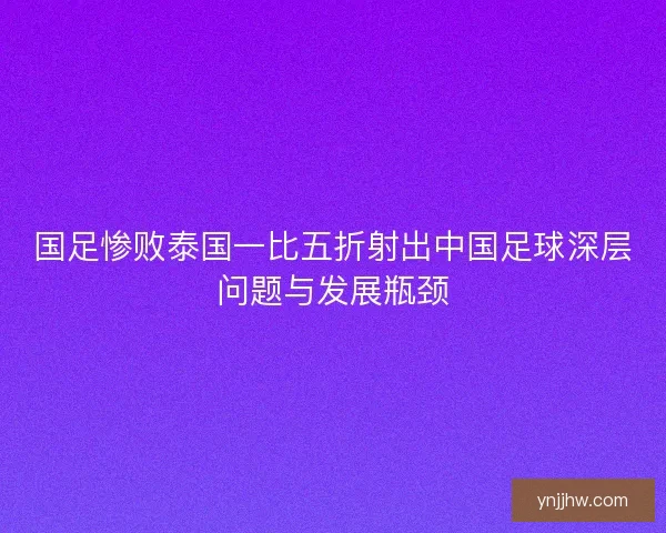 国足惨败泰国一比五折射出中国足球深层问题与发展瓶颈
