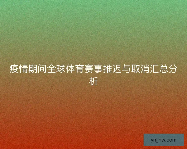 疫情期间全球体育赛事推迟与取消汇总分析