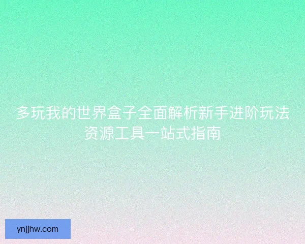 多玩我的世界盒子全面解析新手进阶玩法资源工具一站式指南