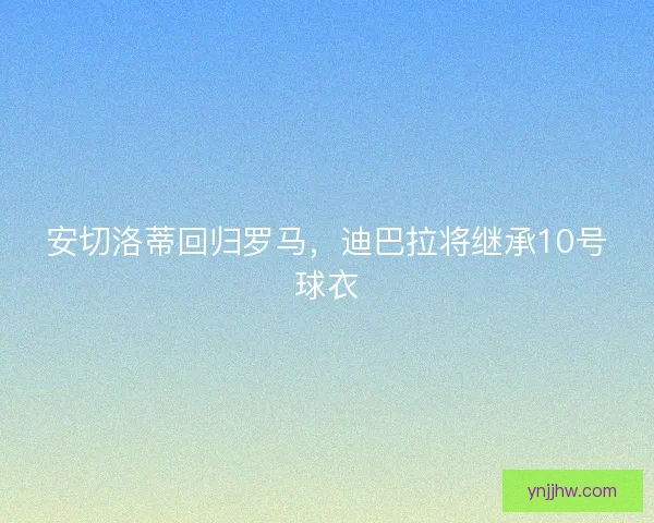 安切洛蒂回归罗马，迪巴拉将继承10号球衣